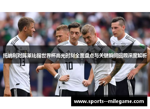 托纳利对阵莱比锡世界杯高光时刻全面盘点与关键瞬间回顾深度解析 托纳利对阵莱比锡世界杯高光时刻全面盘点与关键瞬间回顾深度解析