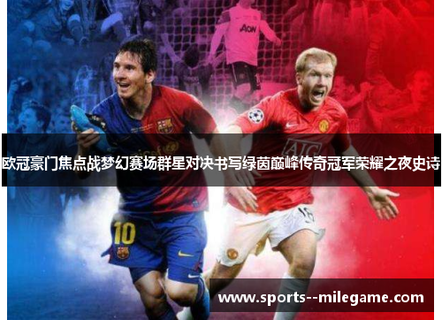 欧冠豪门焦点战梦幻赛场群星对决书写绿茵巅峰传奇冠军荣耀之夜史诗