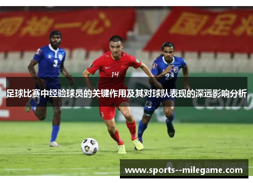 足球比赛中经验球员的关键作用及其对球队表现的深远影响分析 足球比赛中经验球员的关键作用及其对球队表现的深远影响分析