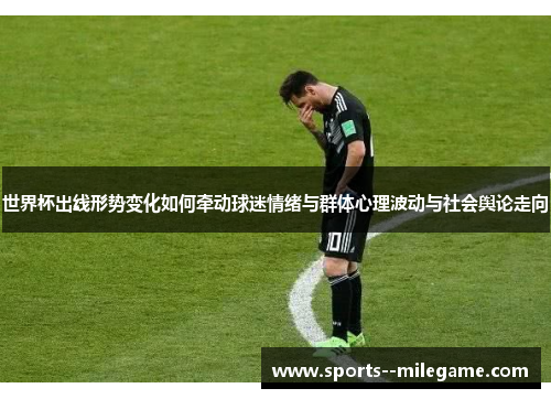 世界杯出线形势变化如何牵动球迷情绪与群体心理波动与社会舆论走向