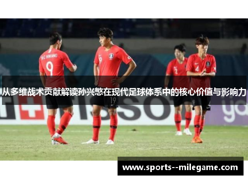 从多维战术贡献解读孙兴慜在现代足球体系中的核心价值与影响力 从多维战术贡献解读孙兴慜在现代足球体系中的核心价值与影响力