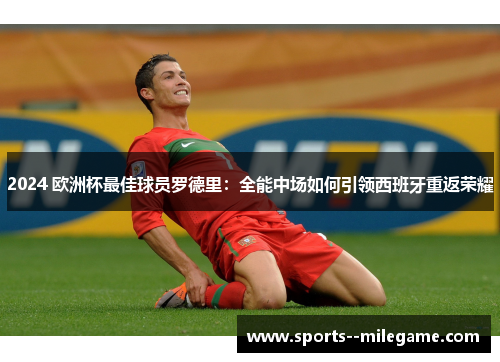 2024 欧洲杯最佳球员罗德里：全能中场如何引领西班牙重返荣耀