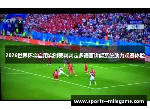 2026世界杯将启用实时裁判判定多语言讲解系统助力观赛体验 2026世界杯将启用实时裁判判定多语言讲解系统助力观赛体验
