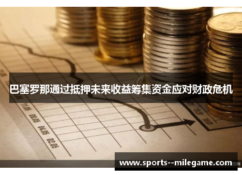 巴塞罗那通过抵押未来收益筹集资金应对财政危机 巴塞罗那通过抵押未来收益筹集资金应对财政危机