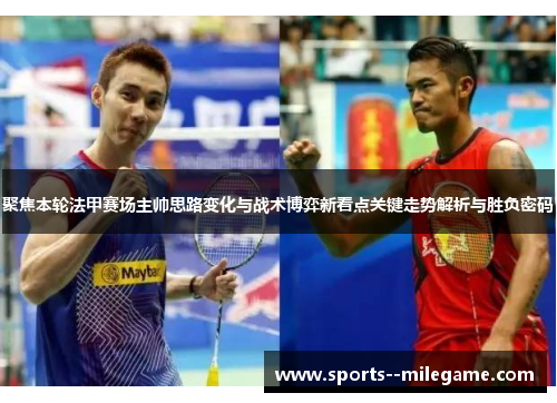 聚焦本轮法甲赛场主帅思路变化与战术博弈新看点关键走势解析与胜负密码