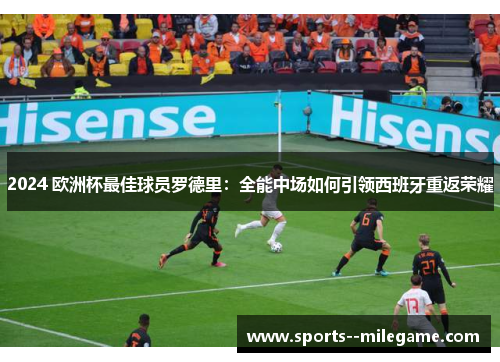 2024 欧洲杯最佳球员罗德里：全能中场如何引领西班牙重返荣耀