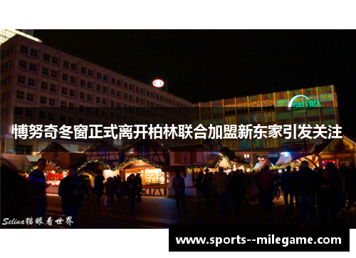 博努奇冬窗正式离开柏林联合加盟新东家引发关注