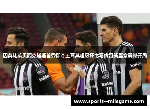 因莫比莱贝西克塔斯首秀即夺土耳其超级杯书写传奇新篇章震撼开局
