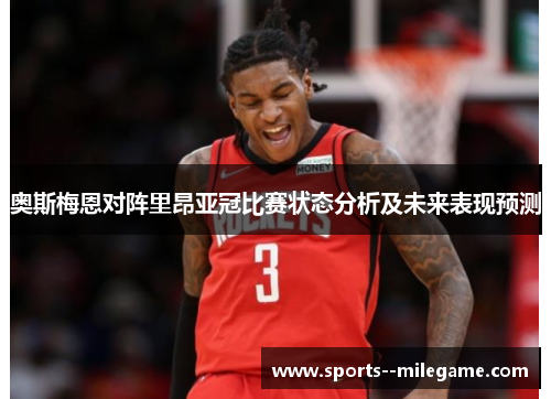 奥斯梅恩对阵里昂亚冠比赛状态分析及未来表现预测
