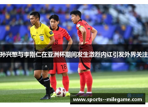 孙兴慜与李刚仁在亚洲杯期间发生激烈内讧引发外界关注