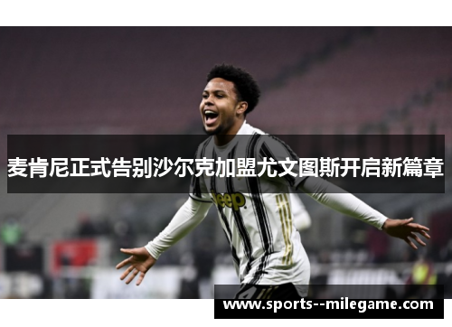 麦肯尼正式告别沙尔克加盟尤文图斯开启新篇章