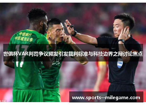 世俱杯VAR判罚争议频发引发裁判标准与科技边界之辩讨论焦点 世俱杯VAR判罚争议频发引发裁判标准与科技边界之辩讨论焦点