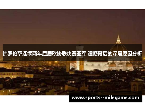 佛罗伦萨连续两年屈居欧协联决赛亚军 遗憾背后的深层原因分析 佛罗伦萨连续两年屈居欧协联决赛亚军 遗憾背后的深层原因分析