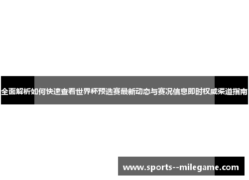全面解析如何快速查看世界杯预选赛最新动态与赛况信息即时权威渠道指南