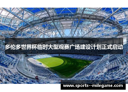 多伦多世界杯临时大型观赛广场建设计划正式启动