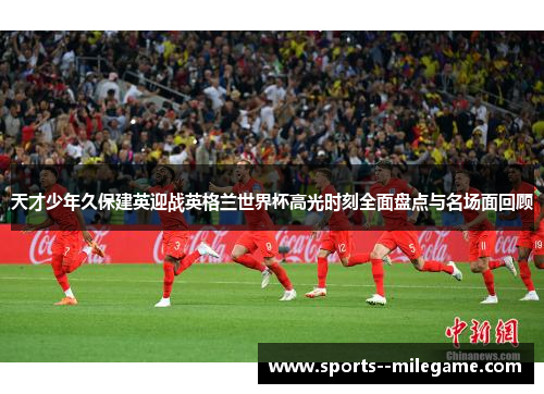 天才少年久保建英迎战英格兰世界杯高光时刻全面盘点与名场面回顾 天才少年久保建英迎战英格兰世界杯高光时刻全面盘点与名场面回顾