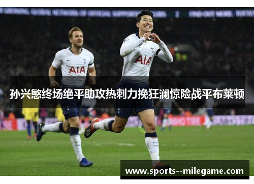 孙兴慜终场绝平助攻热刺力挽狂澜惊险战平布莱顿 孙兴慜终场绝平助攻热刺力挽狂澜惊险战平布莱顿
