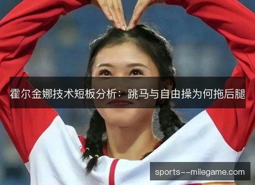 霍尔金娜技术短板分析:跳马与自由操为何拖后腿 霍尔金娜技术短板分析:跳马与自由操为何拖后腿