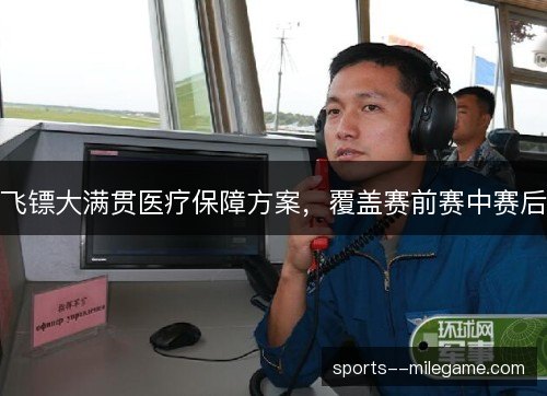 飞镖大满贯医疗保障方案,覆盖赛前赛中赛后 飞镖大满贯医疗保障方案,覆盖赛前赛中赛后