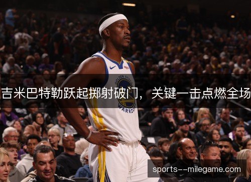 吉米巴特勒跃起掷射破门,关键一击点燃全场 吉米巴特勒跃起掷射破门,关键一击点燃全场